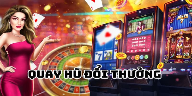 Quay hũ đổi thưởng lý do nhiều người lựa chọn?